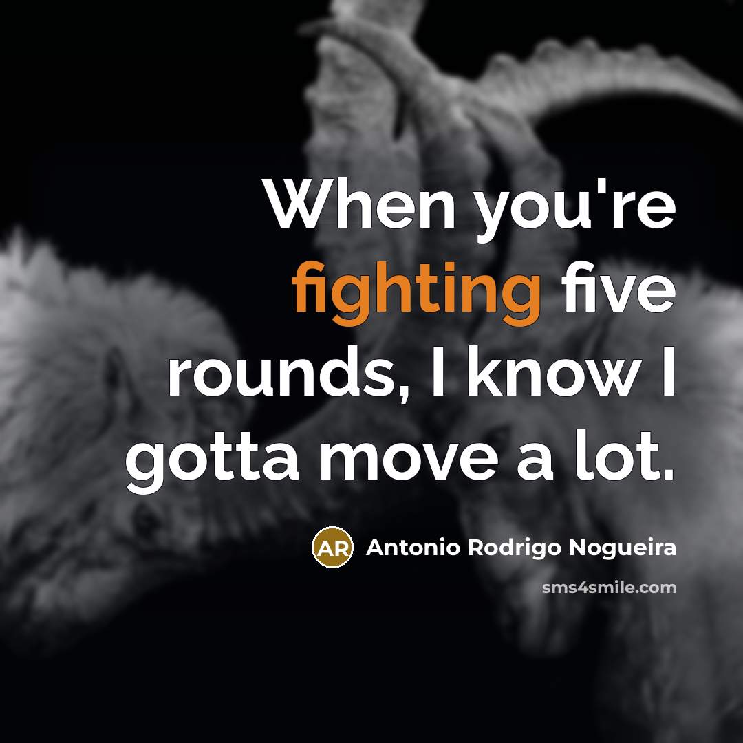 “When you're fighting five rounds, I know I gotta move a lot.” quote by Antonio Rodrigo Nogueira