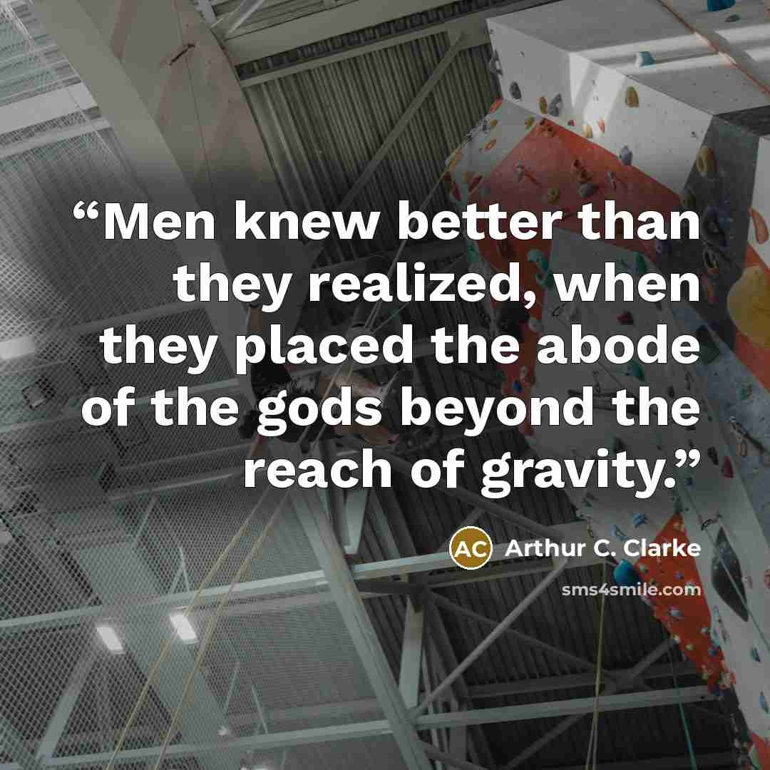 “Men knew better than they realized, when they placed the abode of the gods beyond the reach of gravity.” quote by Arthur C. Clarke