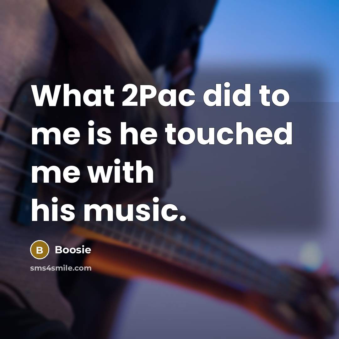 “What 2Pac did to me is he touched me with his music.” quote by Boosie