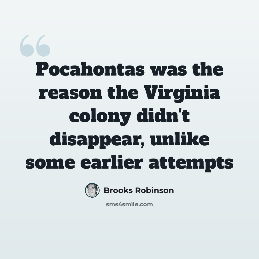 “Pocahontas was the reason the Virginia colony didn't disappear, unlike some earlier attempts” quote by Brooks Robinson