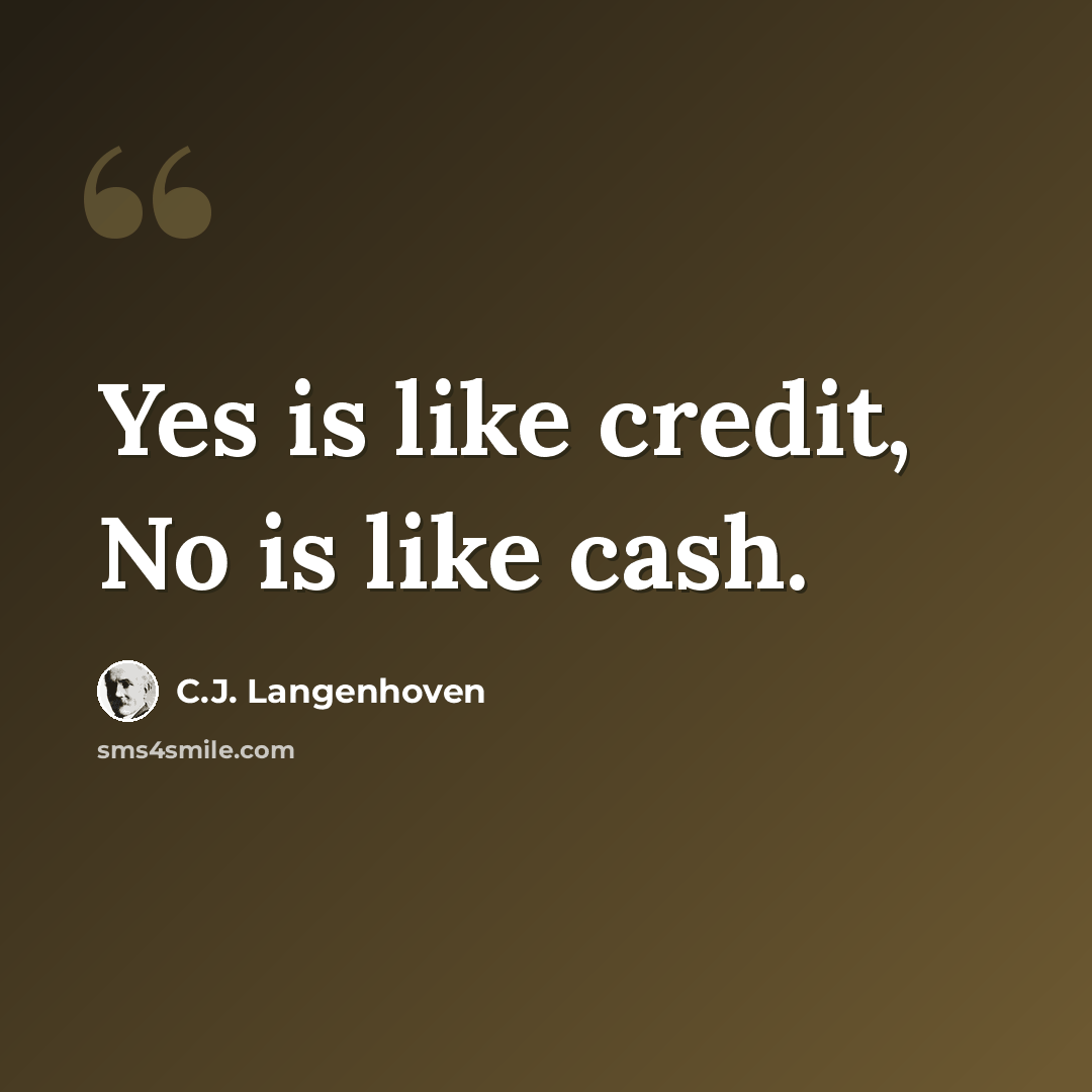 “Yes is like credit, No is like cash.” quote by C.J. Langenhoven
