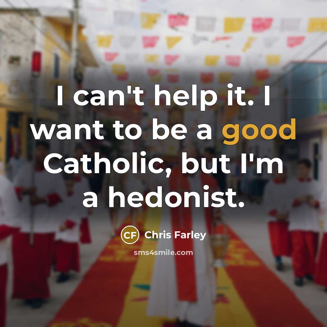 “I can't help it. I want to be a good Catholic, but I'm a hedonist.” quote by Chris Farley