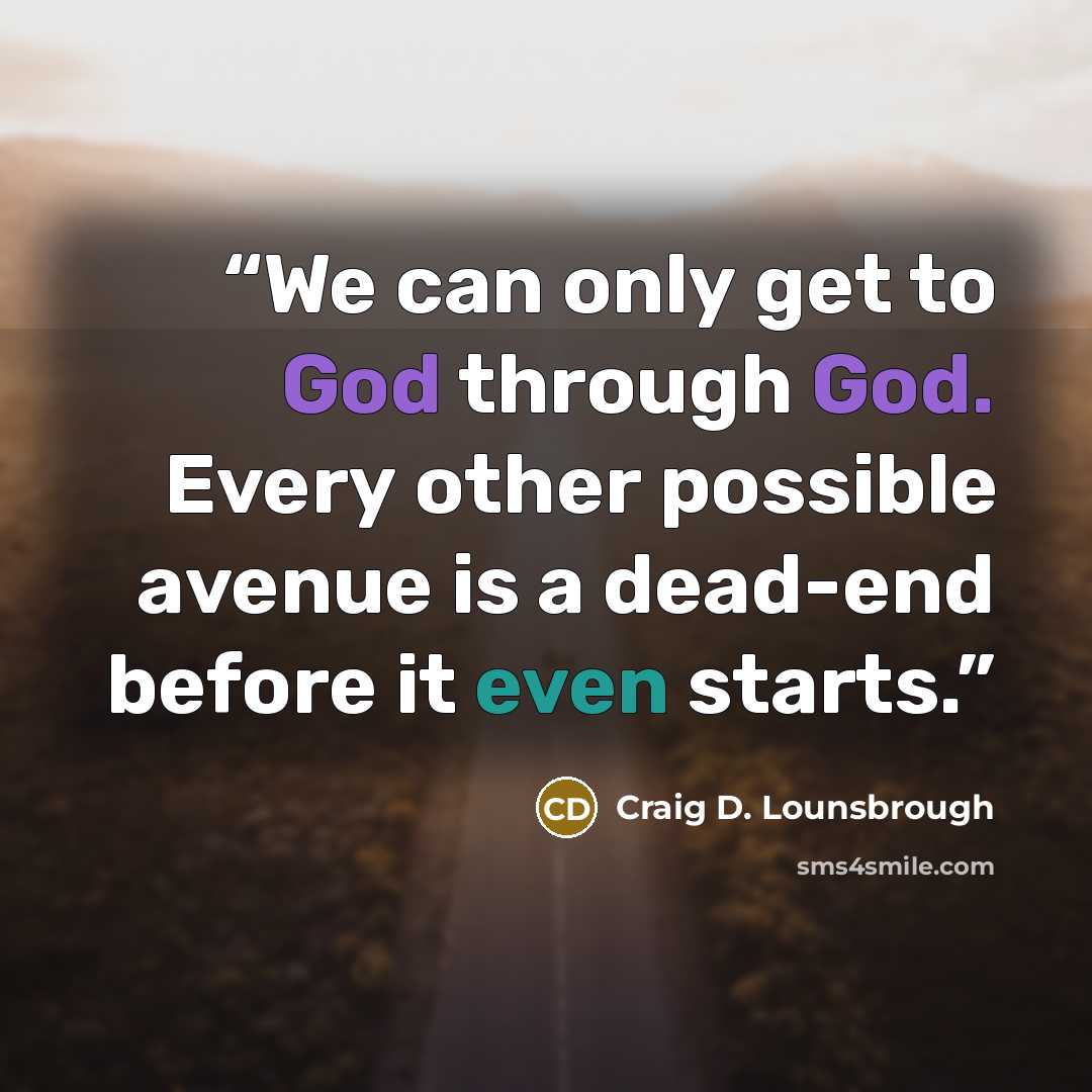 “We can only get to God through God. Every other possible avenue is a dead-end before it even starts.” quote by Craig D. Lounsbrough
