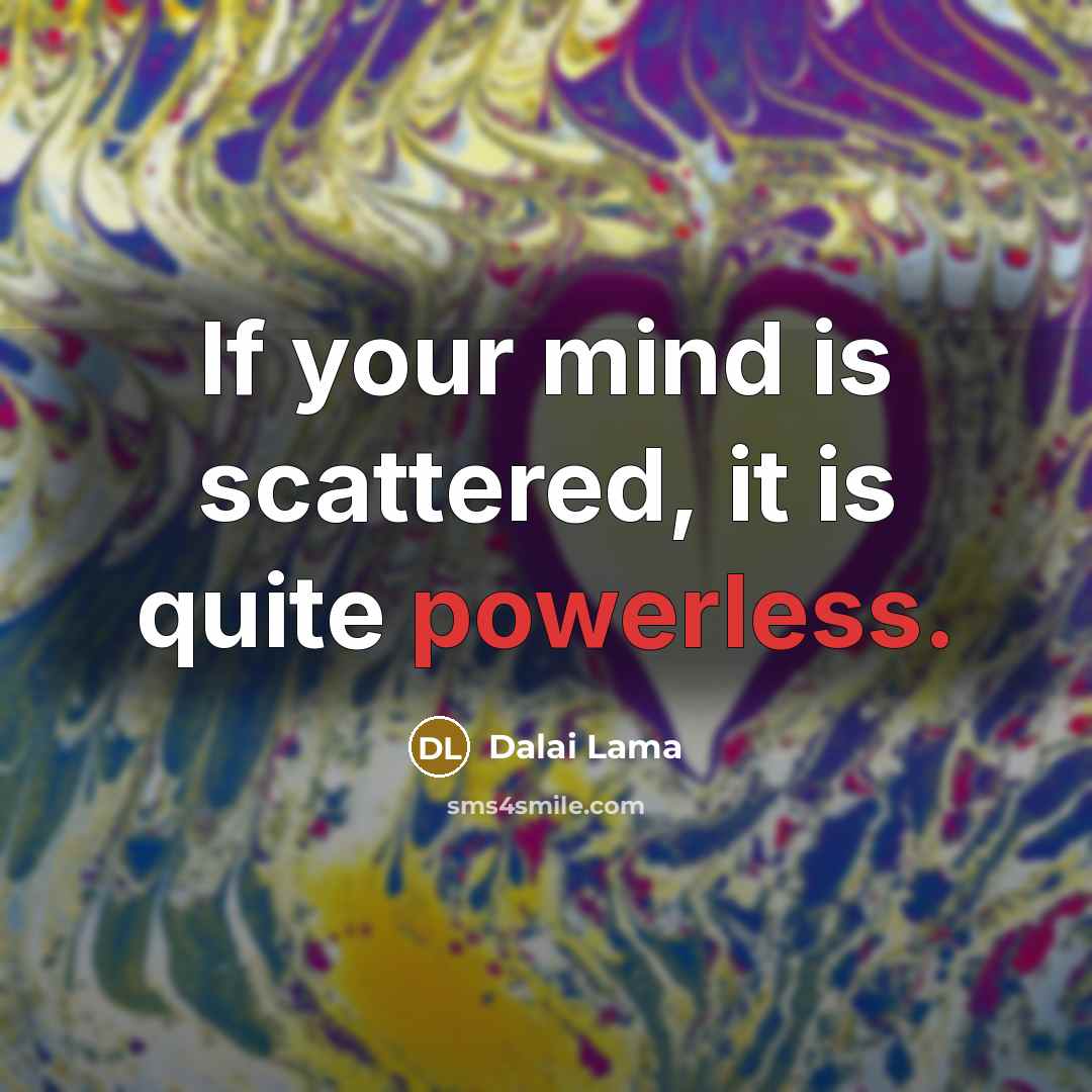 “If your mind is scattered, it is quite powerless.” quote by Dalai Lama