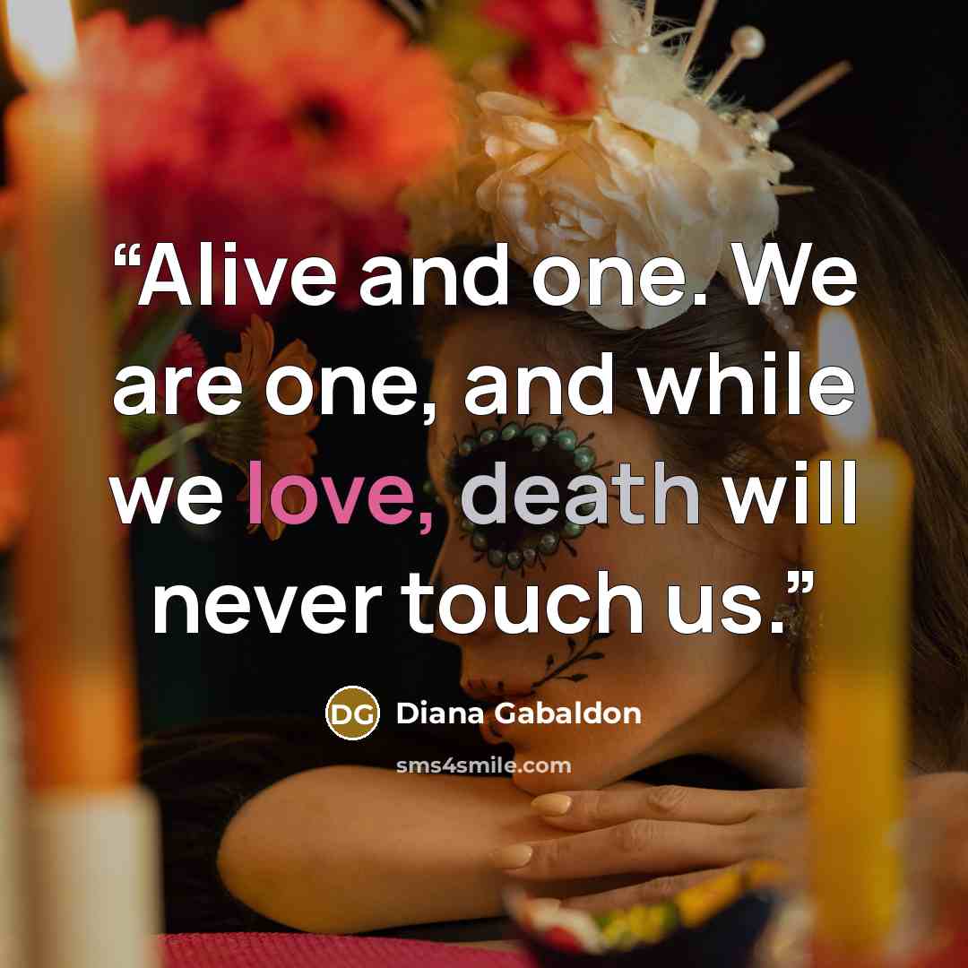 “Alive and one. We are one, and while we love, death will never touch us.” quote by Diana Gabaldon