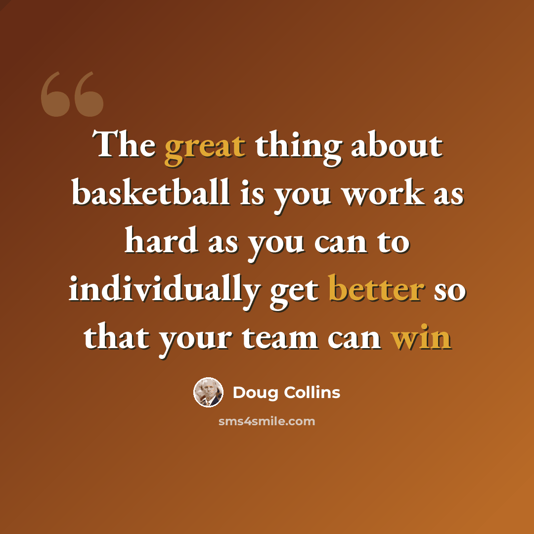“The great thing about basketball is you work as hard as you can to individually get better so that your team can win” quote by Doug Collins