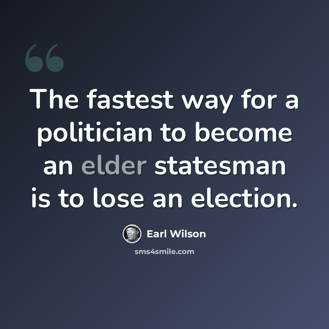 “The fastest way for a politician to become an elder statesman is to lose an election.” quote by Earl Wilson