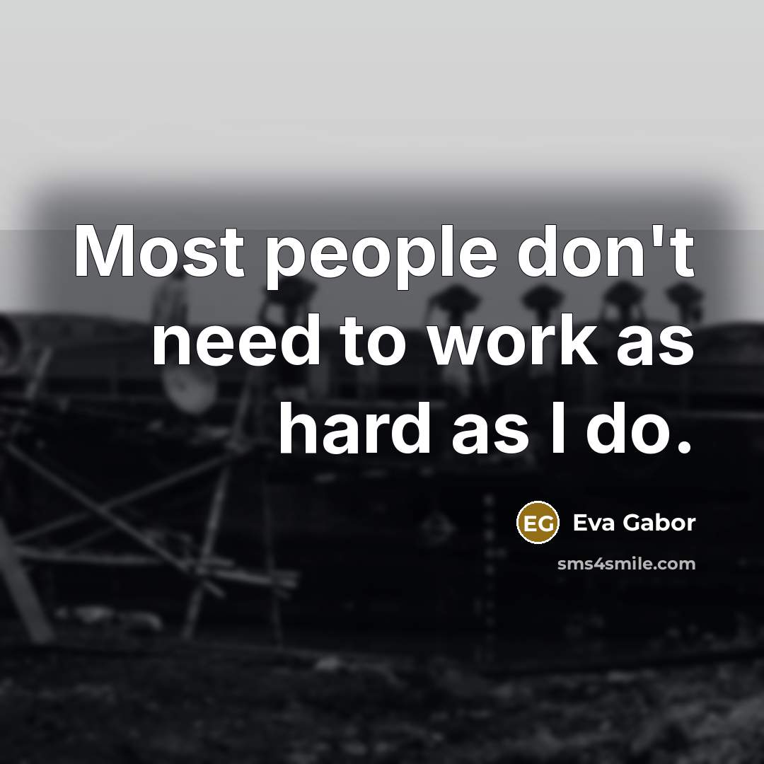“Most people don't need to work as hard as I do.” quote by Eva Gabor