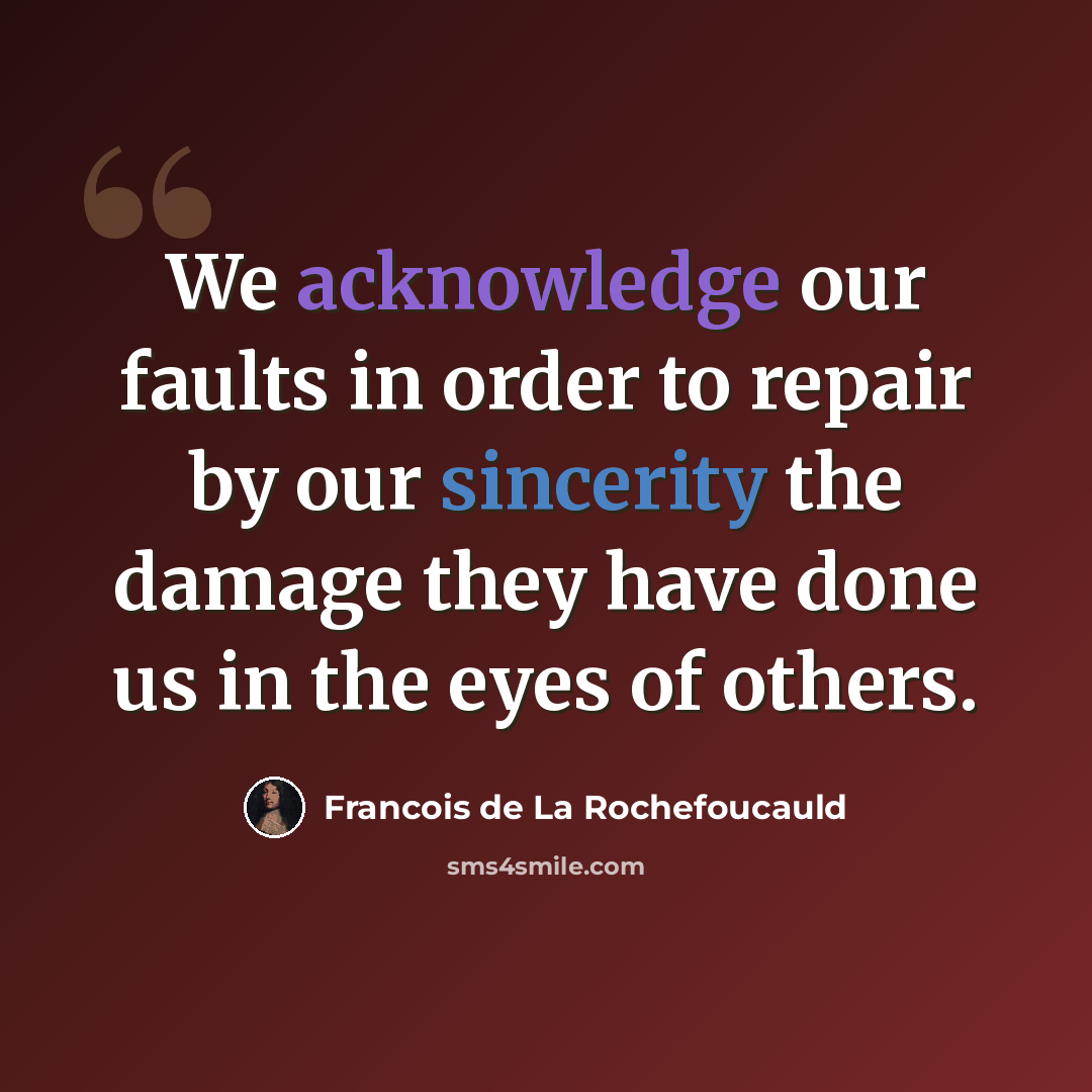 “We acknowledge our faults in order to repair by our sincerity the damage they have done us in the eyes of others.” quote by Francois de La Rochefoucauld