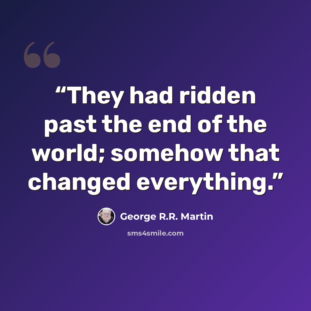 “They had ridden past the end of the world; somehow that changed everything.” quote by George R.R. Martin