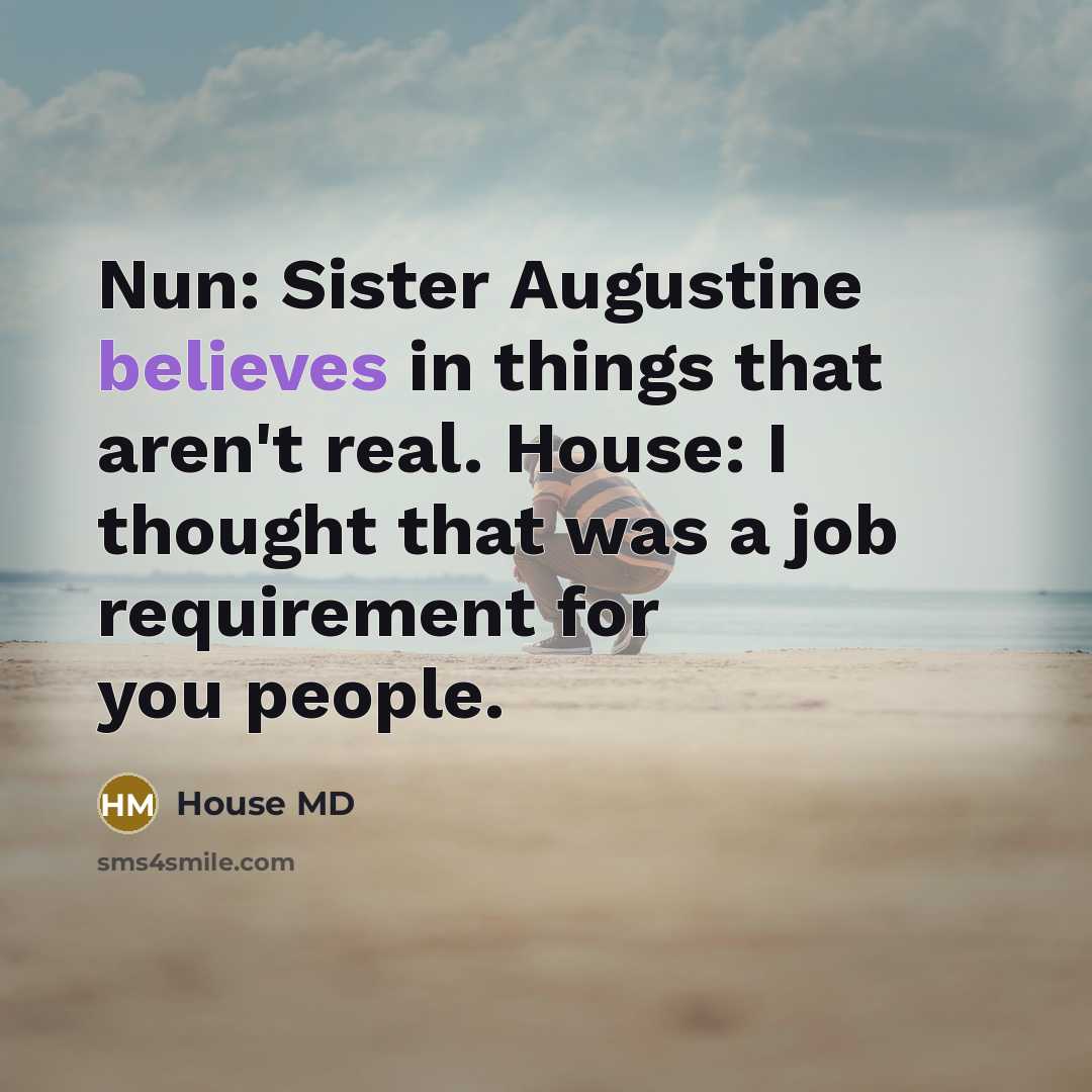 “Nun: Sister Augustine believes in things that aren't real. House: I thought that was a job requirement for you people.” quote by House MD