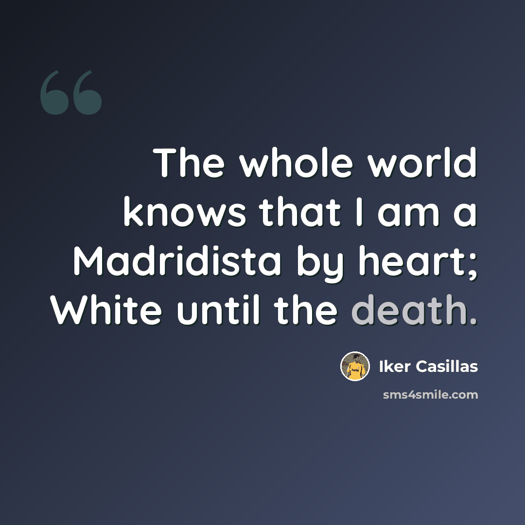 “The whole world knows that I am a Madridista by heart; White until the death.” quote by Iker Casillas