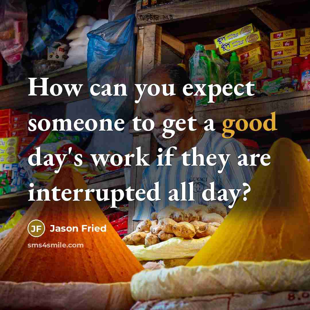 “How can you expect someone to get a good day's work if they are interrupted all day?” quote by Jason Fried