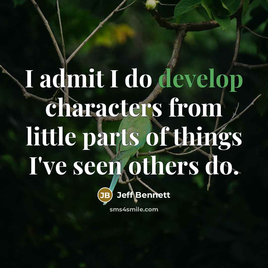 “I admit I do develop characters from little parts of things I've seen others do.” quote by Jeff Bennett