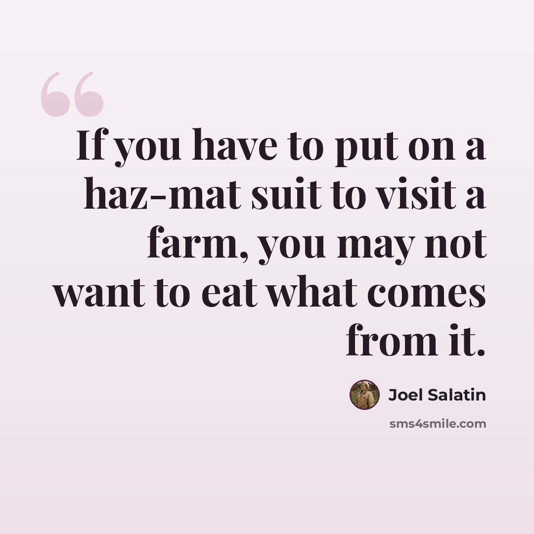 “If you have to put on a haz-mat suit to visit a farm, you may not want to eat what comes from it.” quote by Joel Salatin