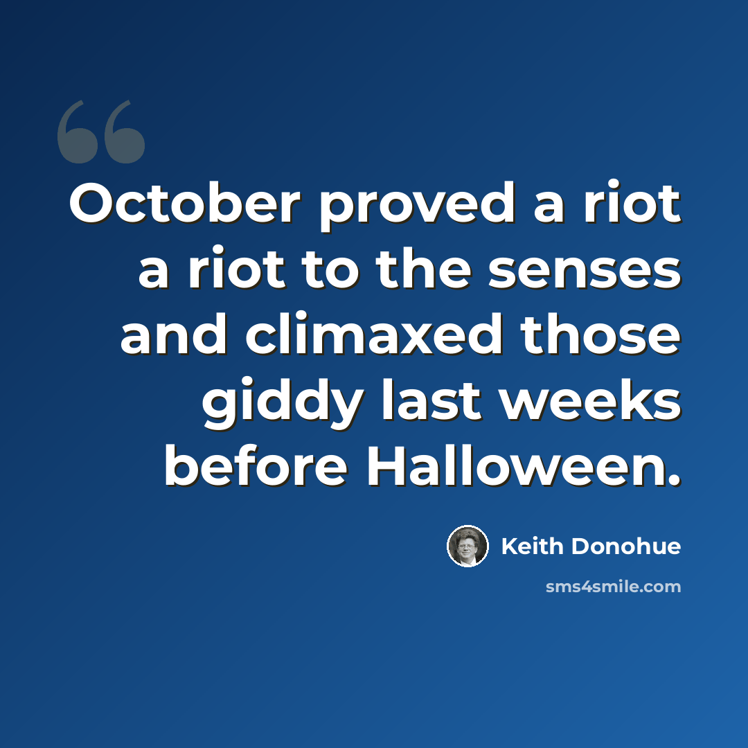 “October proved a riot a riot to the senses and climaxed those giddy last weeks before Halloween.” quote by Keith Donohue