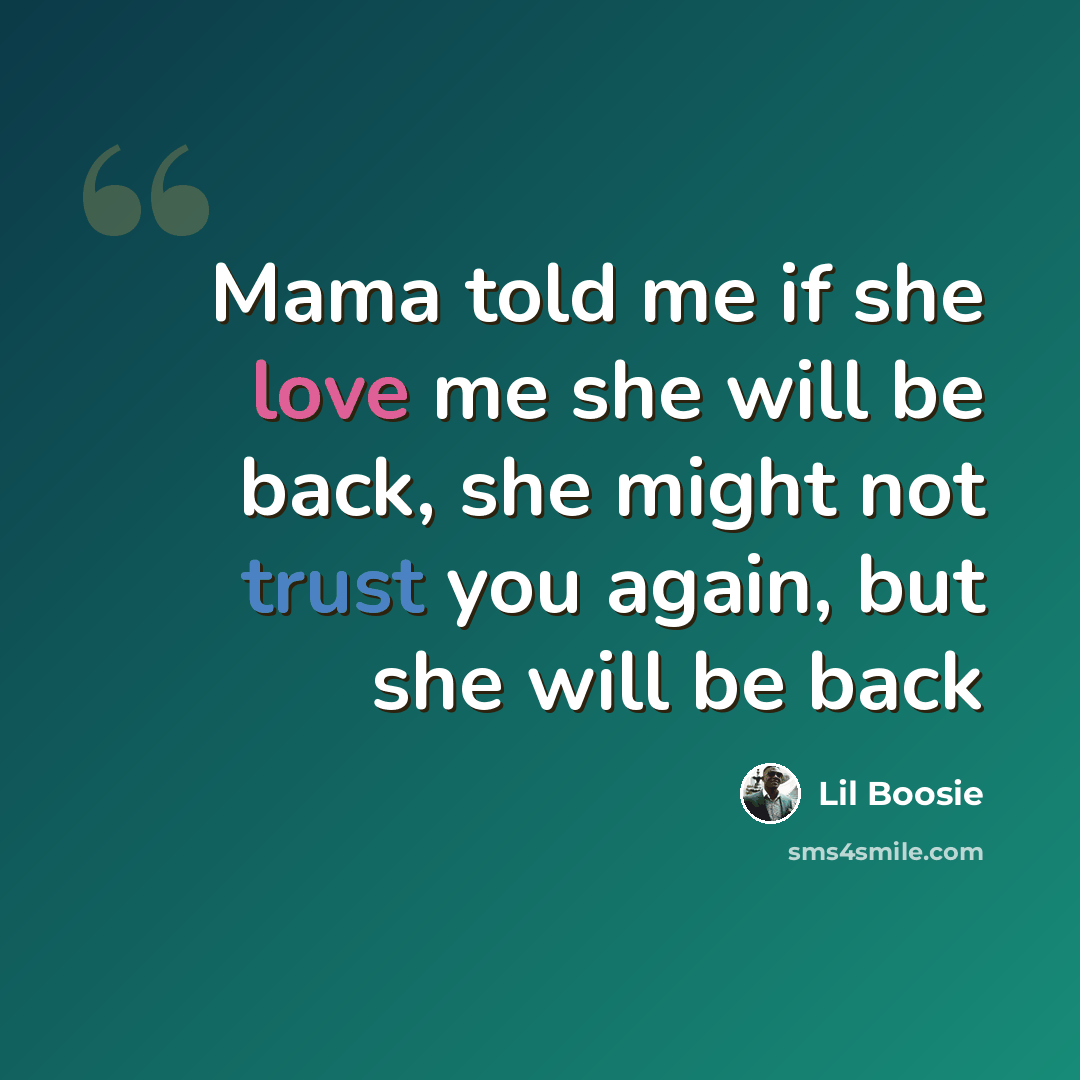 “Mama told me if she love me she will be back, she might not trust you again, but she will be back” quote by Lil Boosie