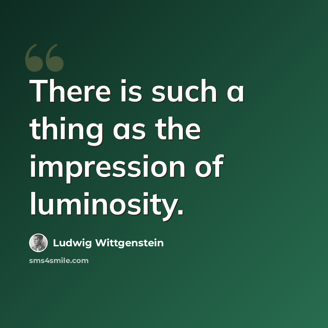 “There is such a thing as the impression of luminosity.” quote by Ludwig Wittgenstein