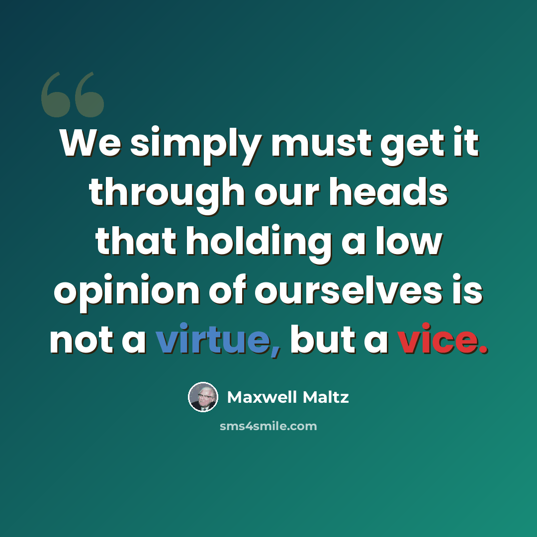 “We simply must get it through our heads that holding a low opinion of ourselves is not a virtue, but a vice.” quote by Maxwell Maltz