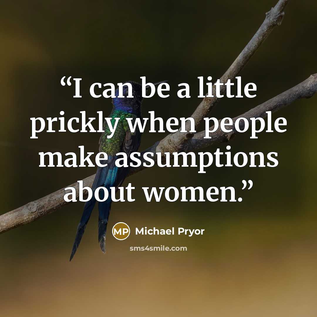 “I can be a little prickly when people make assumptions about women.” quote by Michael Pryor