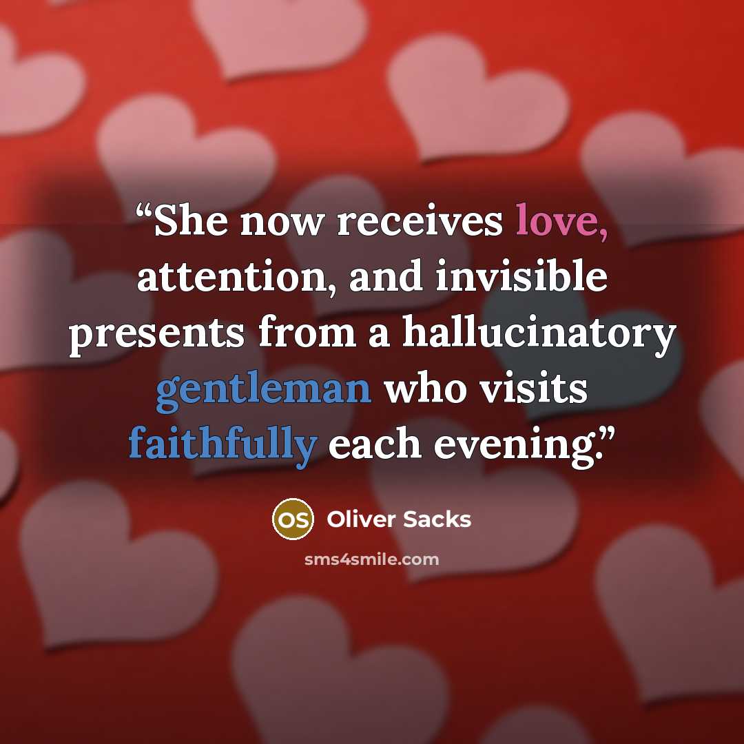 “She now receives love, attention, and invisible presents from a hallucinatory gentleman who visits faithfully each evening.” quote by Oliver Sacks