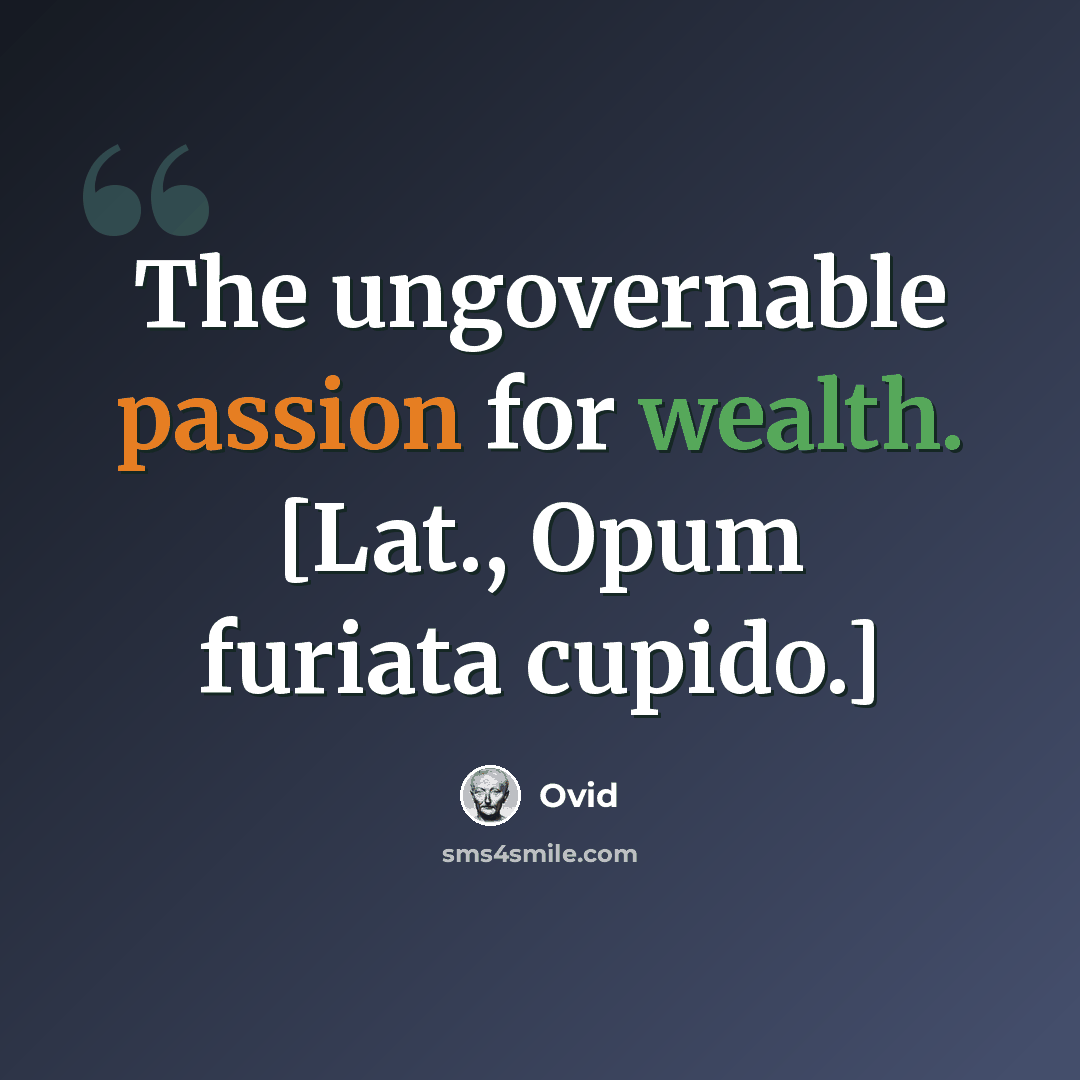 “The ungovernable passion for wealth. [Lat., Opum furiata cupido.]” quote by Ovid