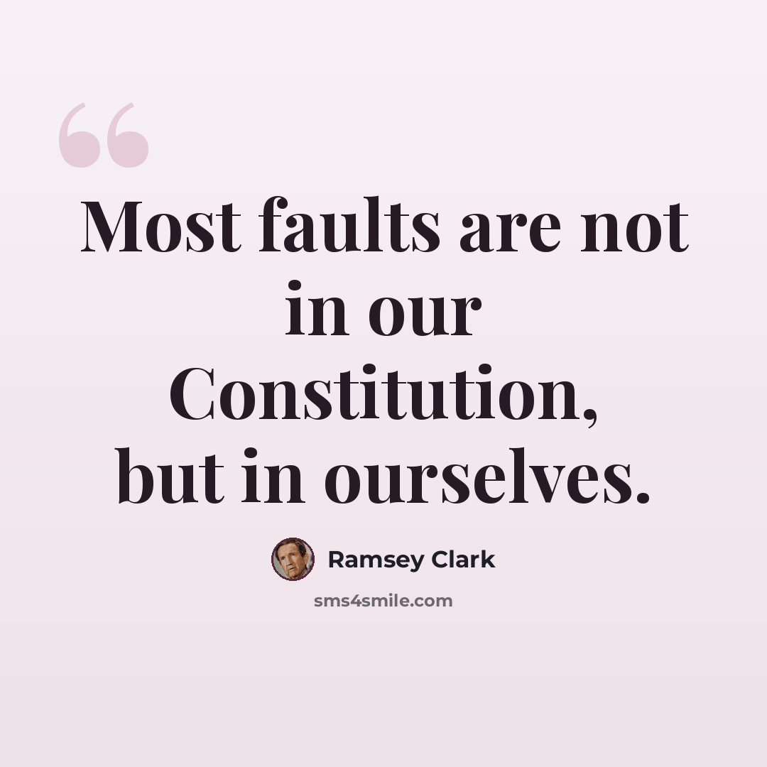“Most faults are not in our Constitution, but in ourselves.” quote by Ramsey Clark