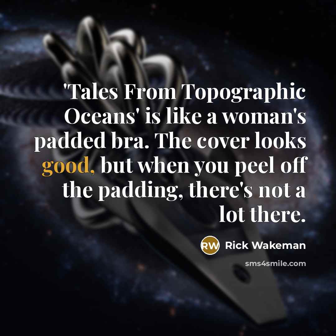“'Tales From Topographic Oceans' is like a woman's padded bra. The cover looks good, but when you peel off the padding, there's not a lot there.” quote by Rick Wakeman