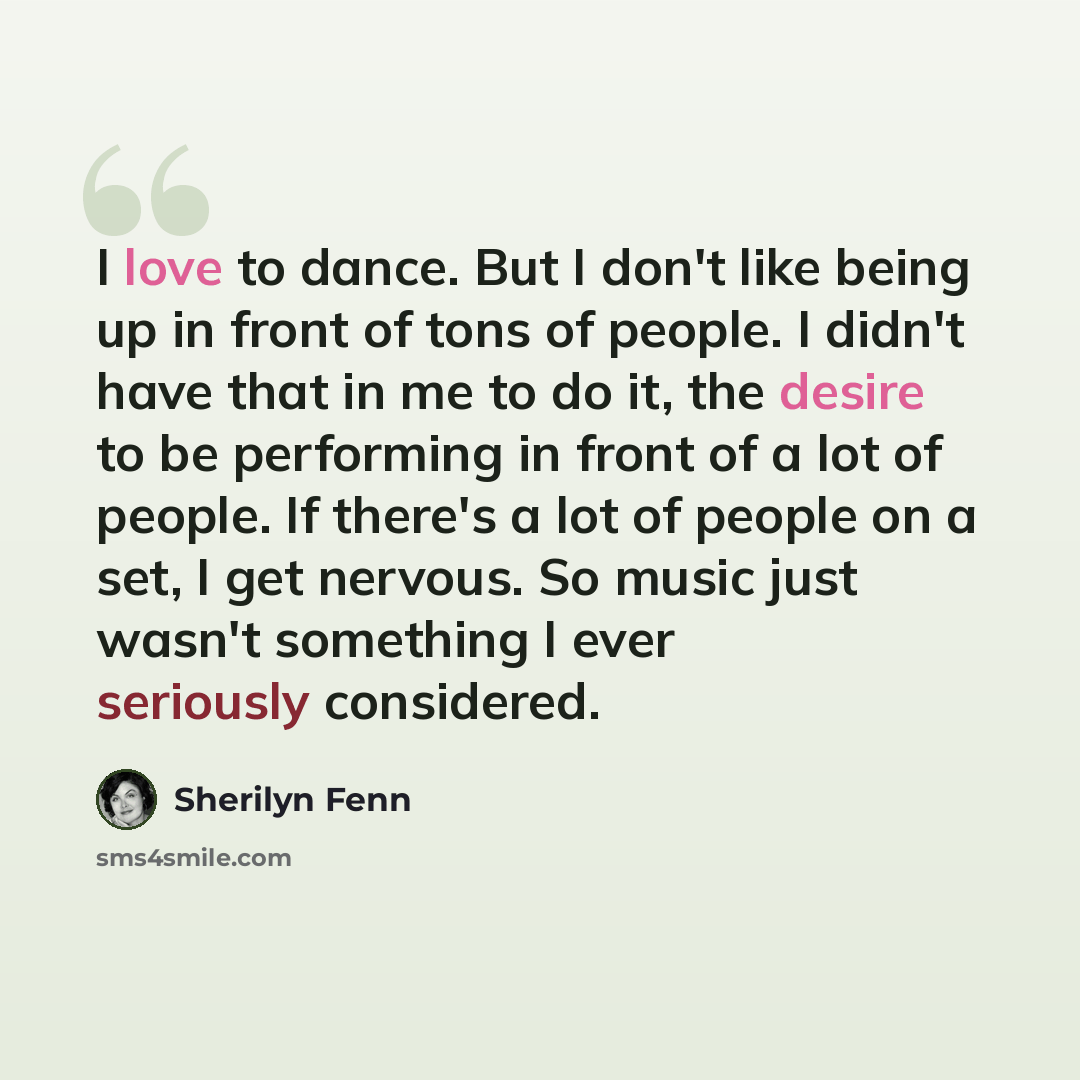 “I love to dance. But I don't like being up in front of tons of people. I didn't have that in me to do it, the desire to be performing in front of a lot of people. If there's a lot of people on a set, I get nervous. So music just wasn't something I ever seriously considered.” quote by Sherilyn Fenn