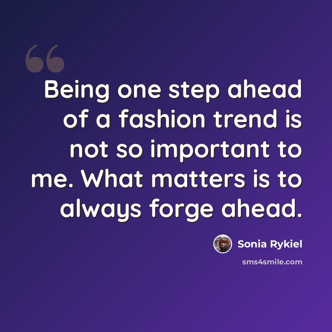 “Being one step ahead of a fashion trend is not so important to me. What matters is to always forge ahead.” quote by Sonia Rykiel