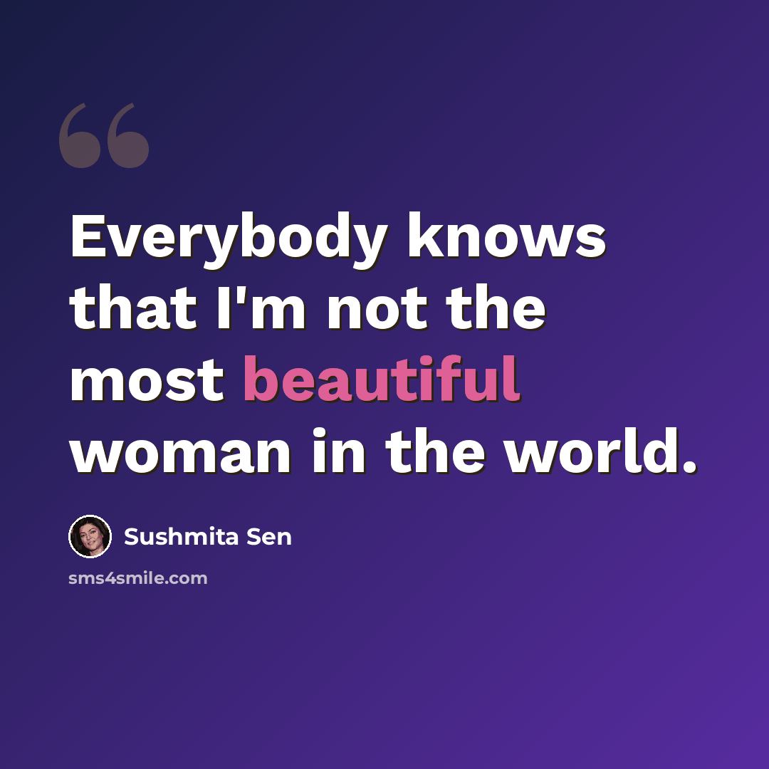 “Everybody knows that I'm not the most beautiful woman in the world.” quote by Sushmita Sen