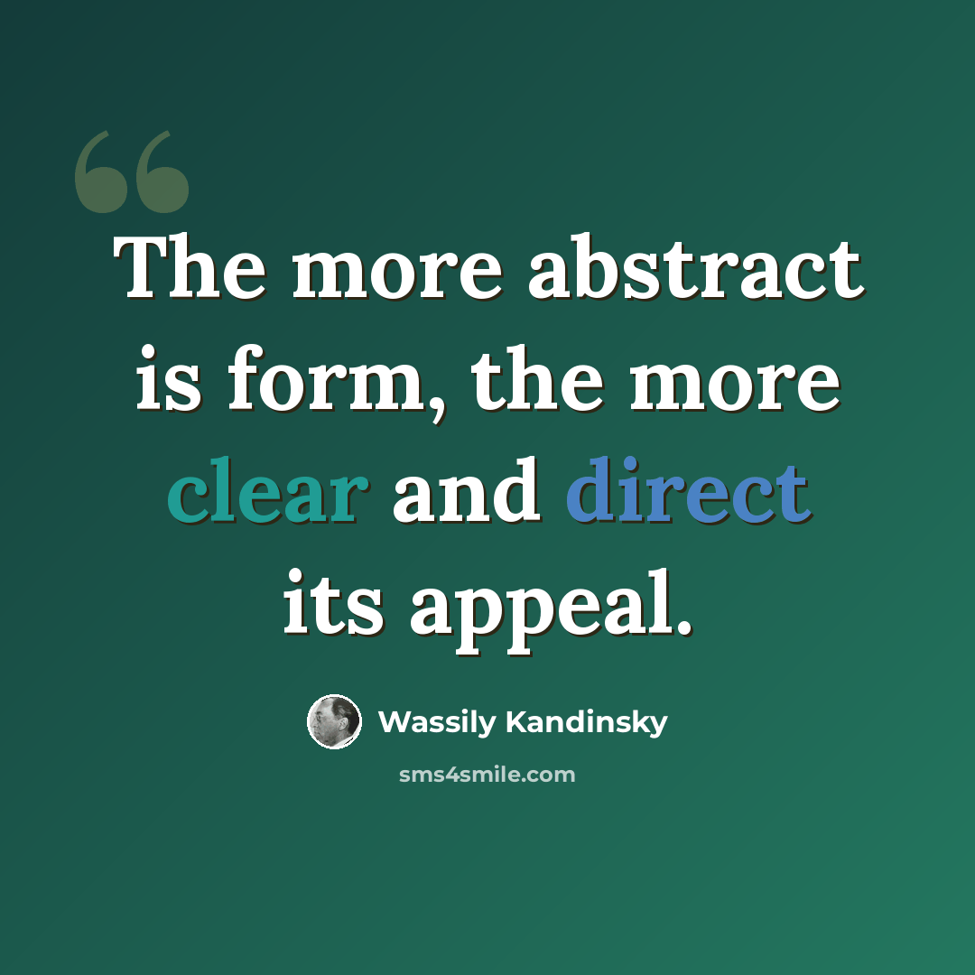 “The more abstract is form, the more clear and direct its appeal.” quote by Wassily Kandinsky
