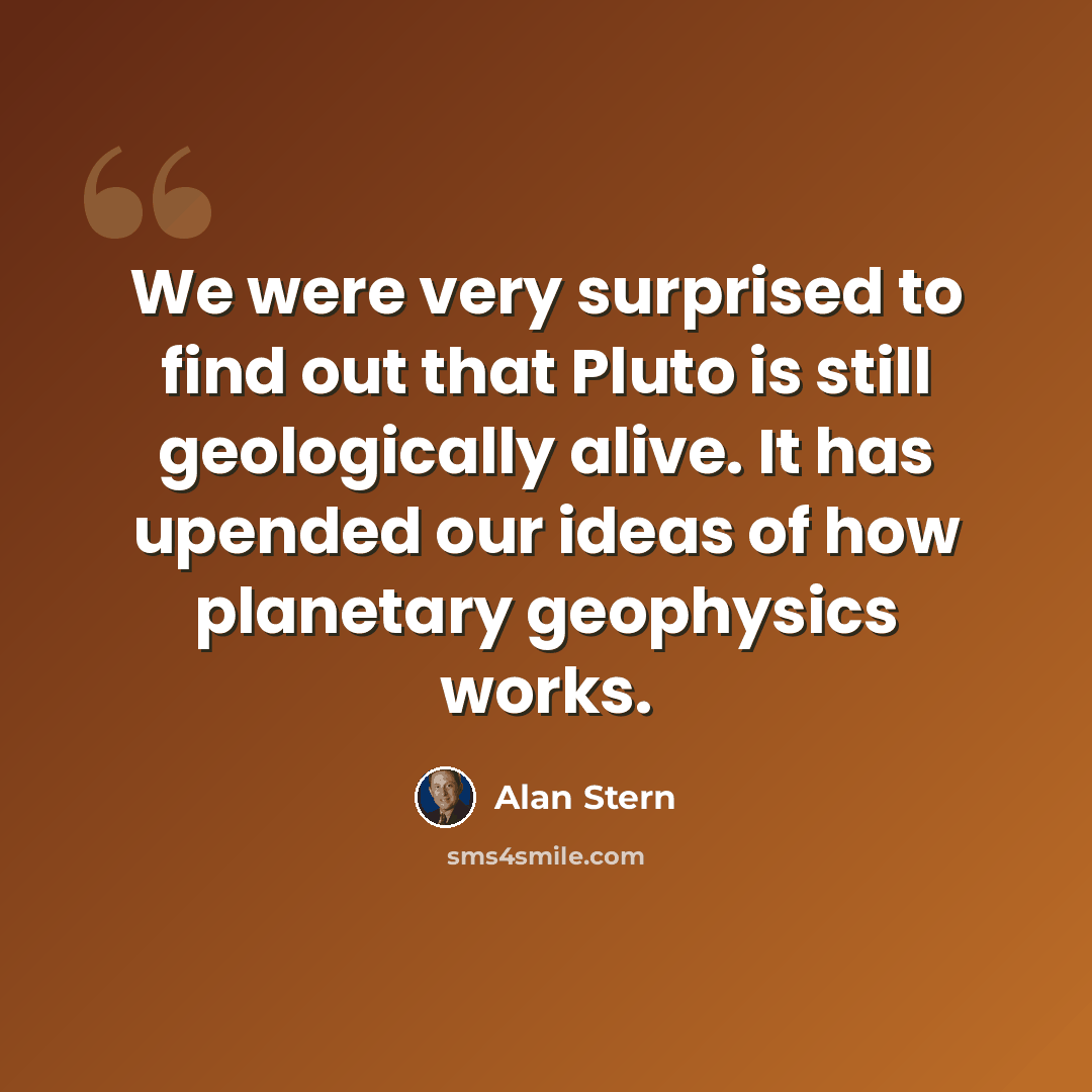 “We were very surprised to find out that Pluto is still geologically alive. It has upended our ideas of how planetary geophysics works.” quote by Alan Stern