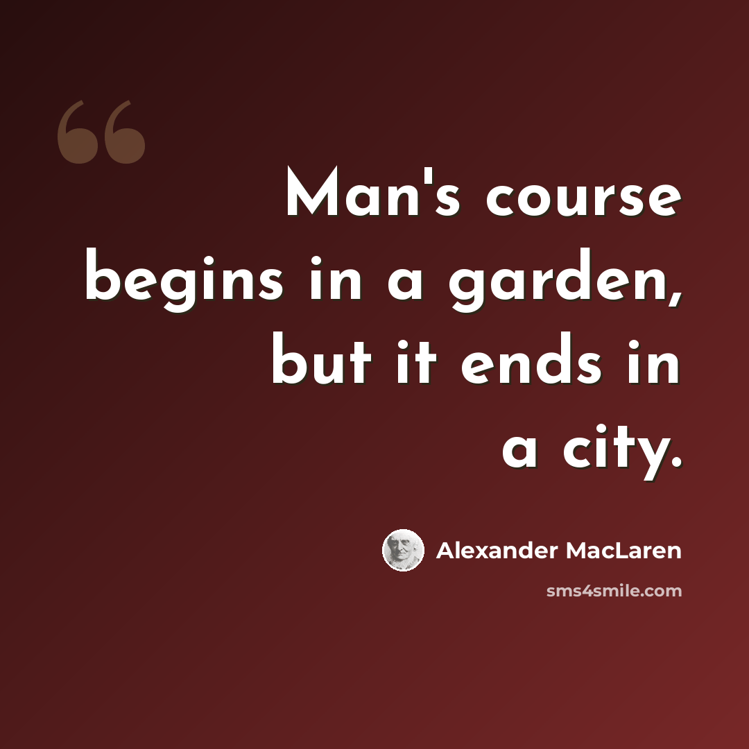“Man's course begins in a garden, but it ends in a city.” quote by Alexander MacLaren