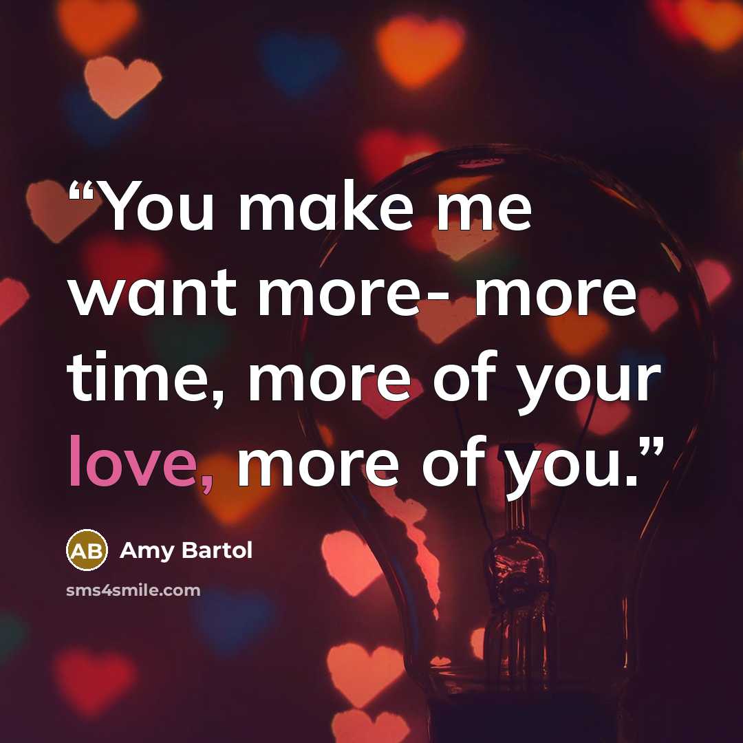 “You make me want more- more time, more of your love, more of you.” quote by Amy Bartol