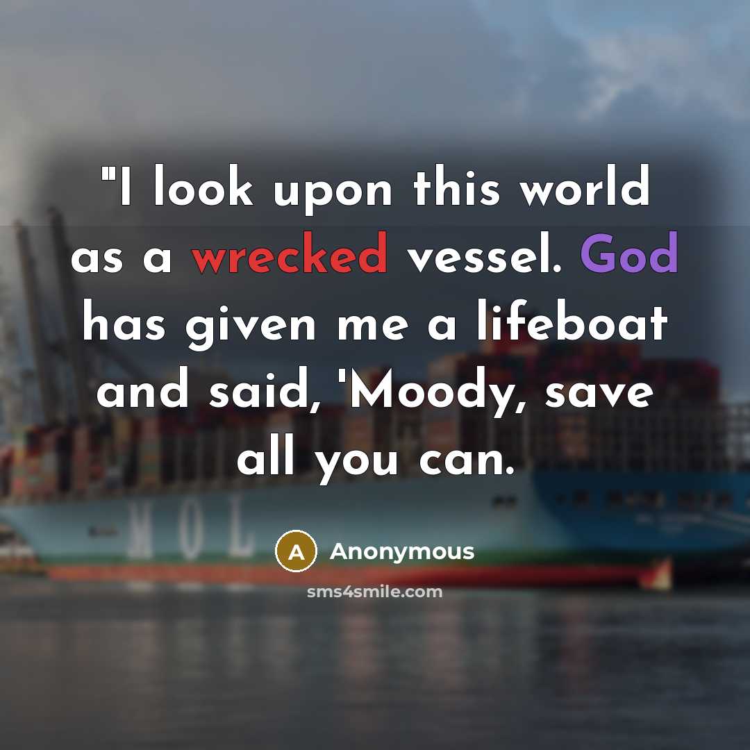 “"I look upon this world as a wrecked vessel. God has given me a lifeboat and said, 'Moody, save all you can.” quote by Anonymous