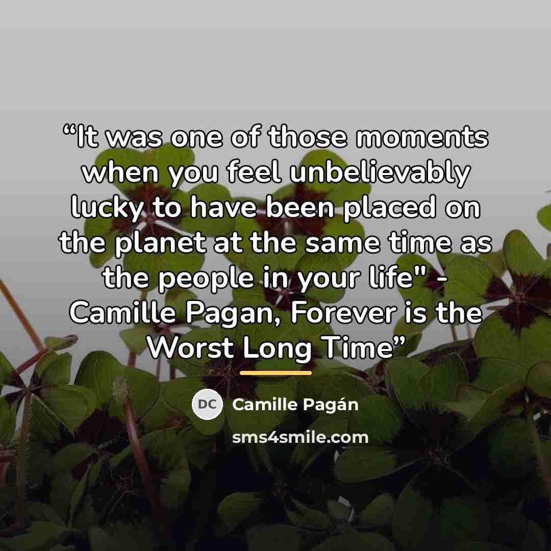 “It was one of those moments when you feel unbelievably lucky to have been placed on the planet at the same time as the people in your life" - Camille Pagan, Forever is the Worst Long Time” quote by Camille Pagán