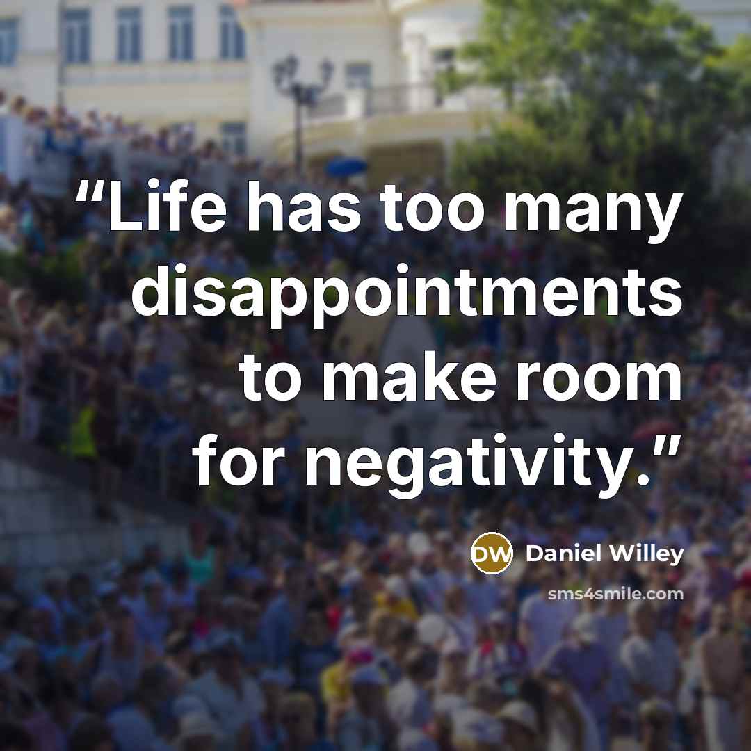 “Life has too many disappointments to make room for negativity.” quote by Daniel Willey