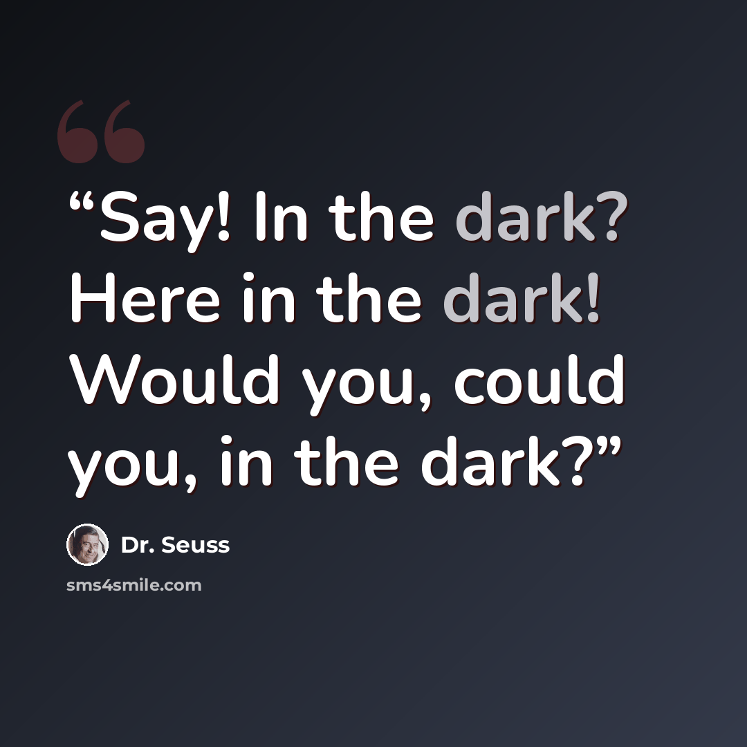 “Say! In the dark? Here in the dark! Would you, could you, in the dark?” quote by Dr. Seuss