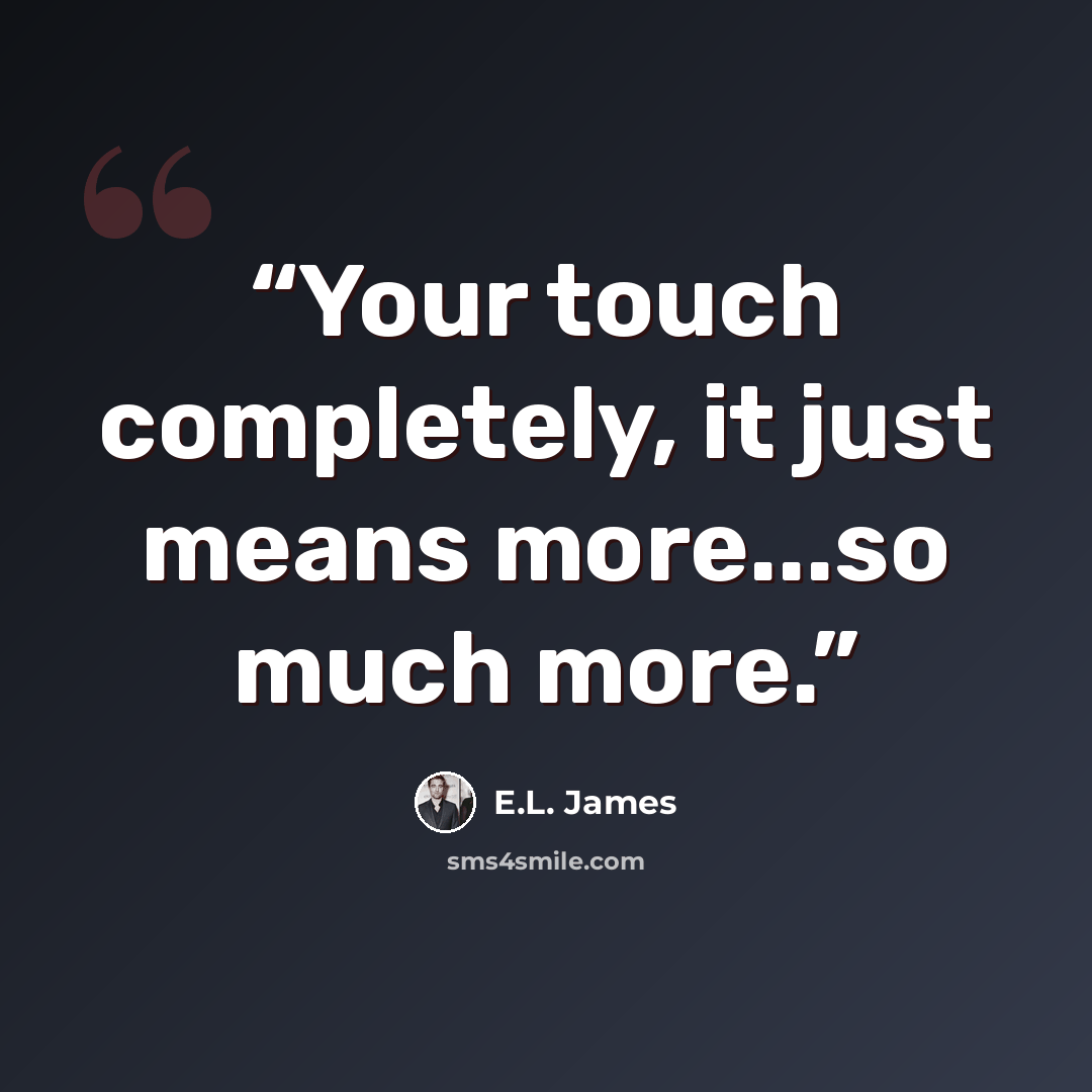 “Your touch completely, it just means more...so much more.” quote by E.L. James
