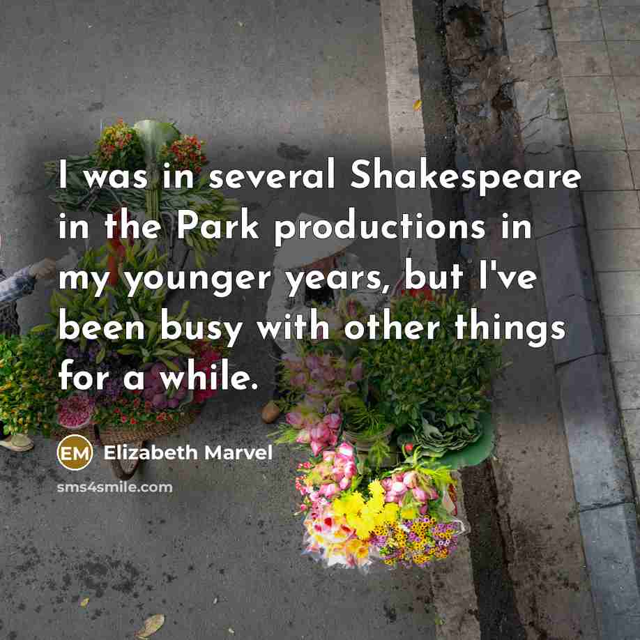 “I was in several Shakespeare in the Park productions in my younger years, but I've been busy with other things for a while.” quote by Elizabeth Marvel