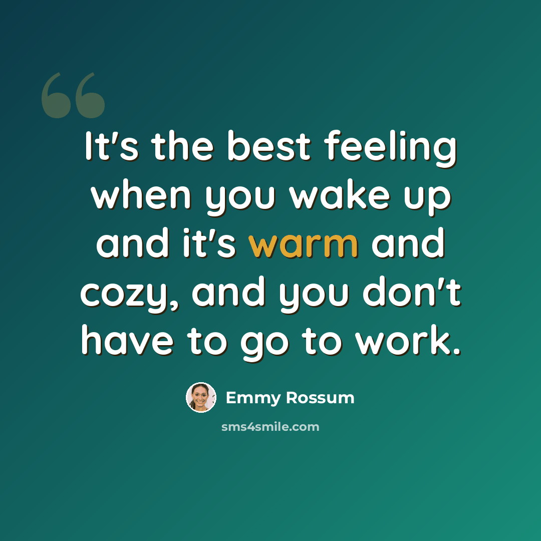 “It's the best feeling when you wake up and it's warm and cozy, and you don't have to go to work.” quote by Emmy Rossum