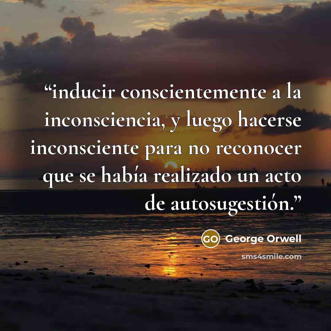 “inducir conscientemente a la inconsciencia, y luego hacerse inconsciente para no reconocer que se había realizado un acto de autosugestión.” quote by George Orwell