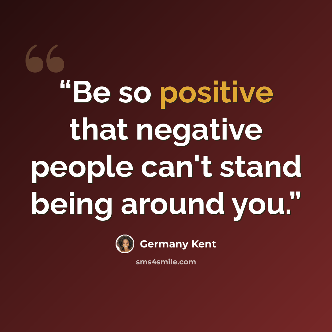 “Be so positive that negative people can't stand being around you.” quote by Germany Kent