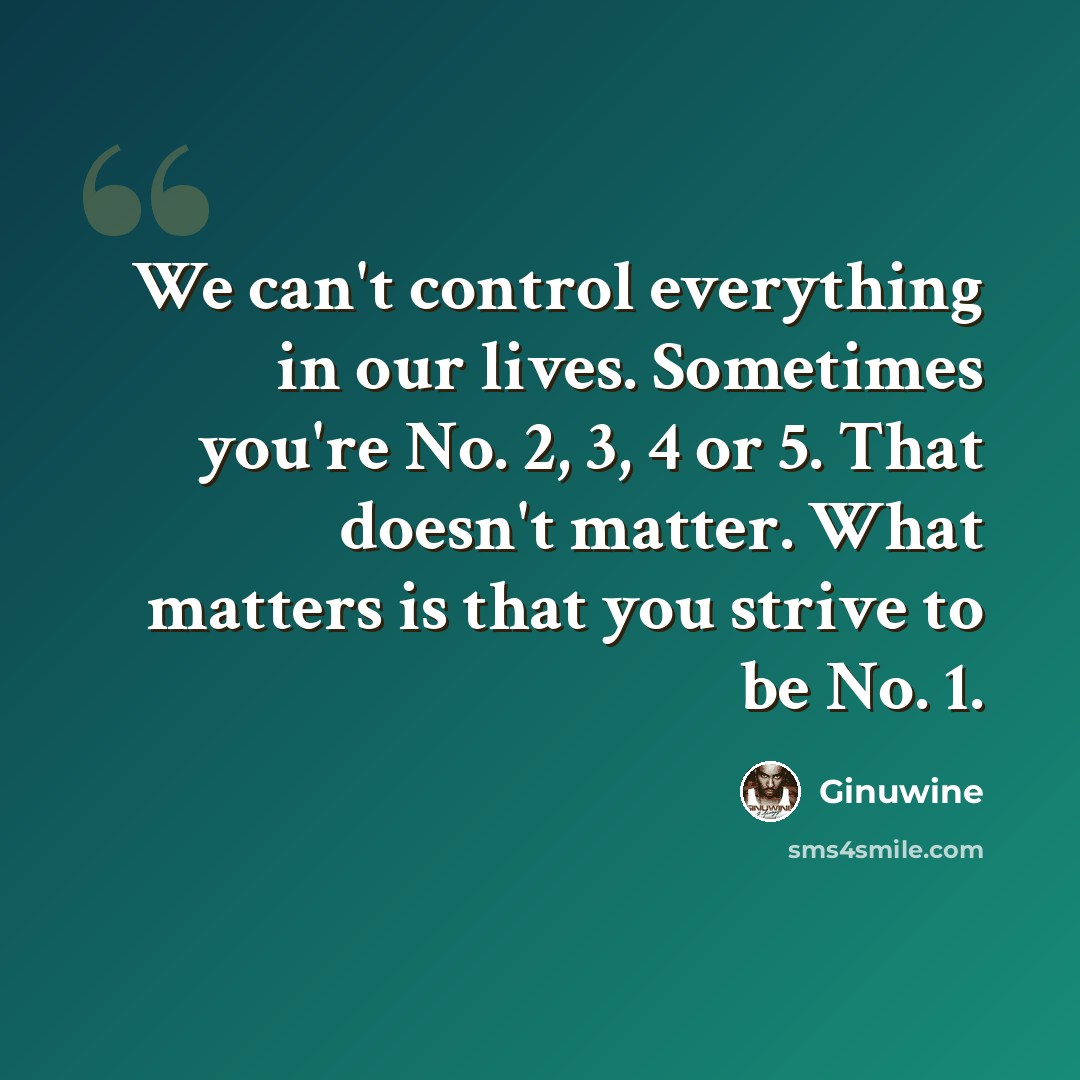“We can't control everything in our lives. Sometimes you're No. 2, 3, 4 or 5. That doesn't matter. What matters is that you strive to be No. 1.” quote by Ginuwine