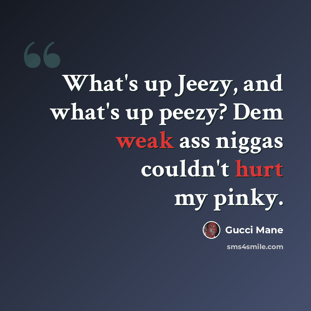 “What's up Jeezy, and what's up peezy? Dem weak ass niggas couldn't hurt my pinky.” quote by Gucci Mane