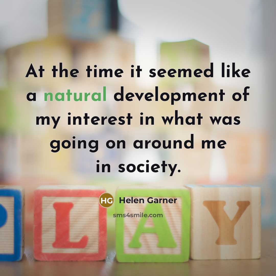 “At the time it seemed like a natural development of my interest in what was going on around me in society.” quote by Helen Garner