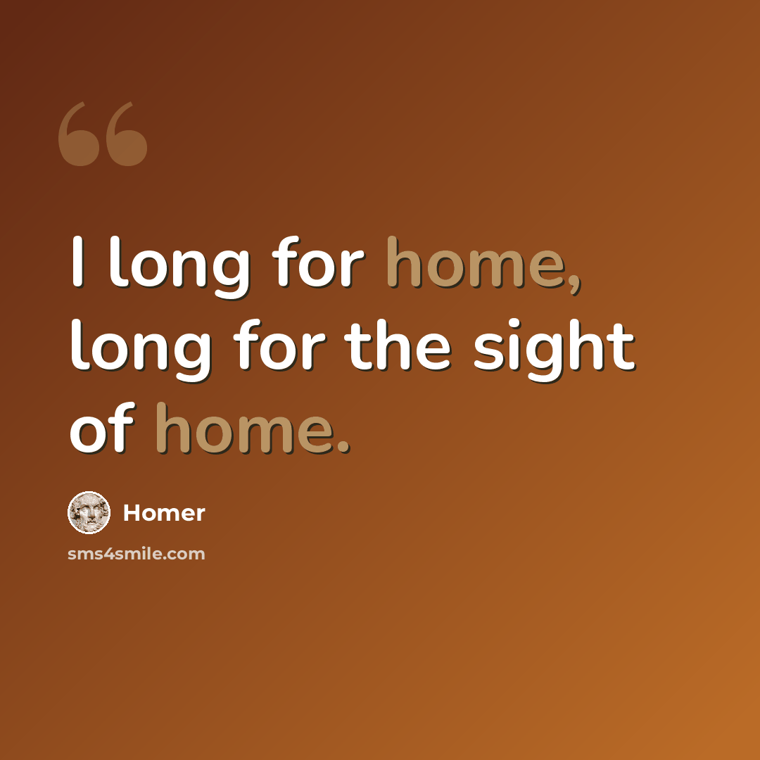 “I long for home, long for the sight of home.” quote by Homer