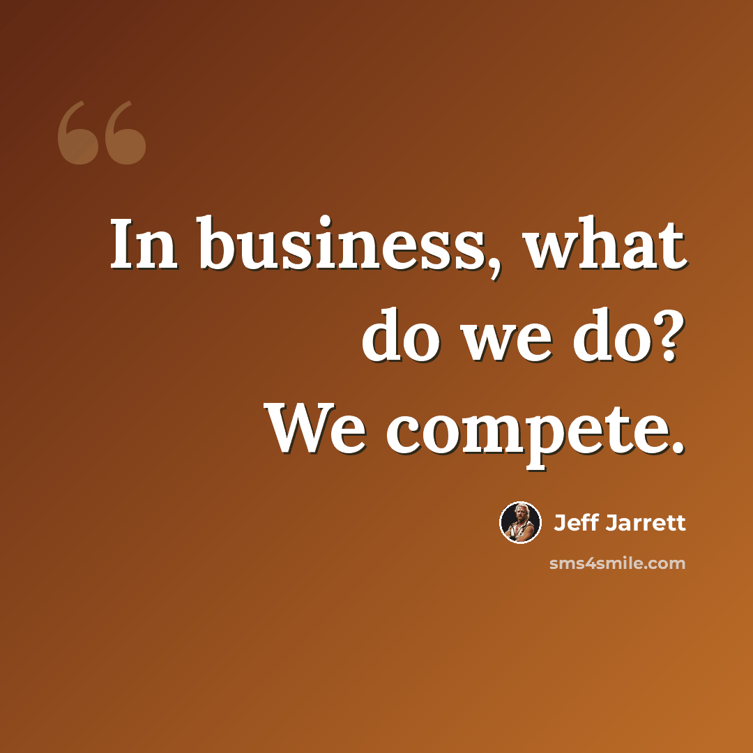 “In business, what do we do? We compete.” quote by Jeff Jarrett