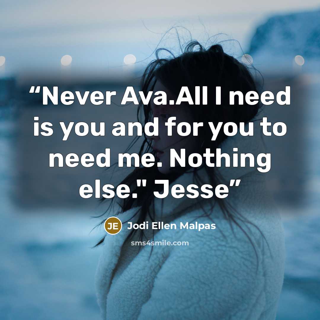 “Never Ava.All I need is you and for you to need me. Nothing else." Jesse” quote by Jodi Ellen Malpas